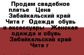 Продам свадебное платье › Цена ­ 3 000 - Забайкальский край, Чита г. Одежда, обувь и аксессуары » Женская одежда и обувь   . Забайкальский край,Чита г.